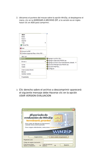 2. Ubicamos el puntero del mouse sobre la opción WinZip, al desplegarse el
menú, clic en la AGREGAR A ARCHIVO ZIP, si la versión es en ingles
hacer clic en ADD para comprimir.
3. Clic derecho sobre el archivo a descomprimir aparecerá
el siguiente mensaje debe Hacerse clic en la opción
USAR VERSION EVALUACION