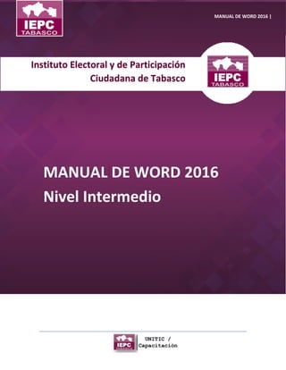 Instituto Electoral y de Participación
Ciudadana de Tabasco
MANUAL DE WORD 2016
Nivel Intermedio
MANUAL DE WORD 2016 |
 