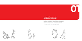 01
Origem e fundamentos
do Desenho Universal

Os sete princípios do Desenho Universal
O conceito europeu de acessibilidade
O Desenho Universal no Brasil
 