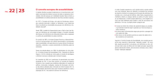 PÁG. 22 | 23 O conceito europeu de acessibilidade
A tradição filosófica europeia fundamenta-se no reconhecimento, acei-
tação e promoção dos direitos humanos de todos os segmentos da so-
ciedade, entre eles pessoas com mobilidade reduzida. Nesse contexto, a
acessibilidade é um atributo essencial do meio físico centrado na pessoa.
Em 1977, o Conselho da Europa, com sede em Estrasburgo, promul-
gou resolução destinada a adaptar as habitações e suas respectivas
áreas circundantes às necessidades das pessoas com deficiência e mo-
bilidade reduzida2.
Desde 1985, a pedido do Departamento para a Ação a Favor das Pes-
soas com Deficiência da Comunidade Europeia, o Conselho Holandês
das Pessoas com Deficiência vem efetuando estudos sobre a legislação
e a prática da acessibilidade nos países membros.
Em outubro de 1987, a Comissão Europeia financiou o desenvolvimen-
to de um manual europeu com critérios harmonizados e normatizados
sobre acessibilidade, sob supervisão de um grupo diretivo formado por
arquitetos, urbanistas e usuários provenientes de diferentes países do
continente.
Quase uma década depois, em 1996, foi apresentado um novo proje-
to: o Conceito Europeu de Acessibilidade (CEA). Traduzido em diversas
línguas, o CEA foi utilizado por vários países na revisão de abordagens
e diretrizes nacionais e adotado pela Comissão Europeia.
Em novembro de 2003, em Luxemburgo, foi apresentada uma versão
atualizada do CEA. O novo texto assumiu os conceitos do Desenho
Universal e reviu soluções para problemas detectados em projetos de
edifícios, construções, instalações, sistemas de informação e de refor-
ço das práticas adotadas pelas instituições da União Europeia (UE). As
recomendações decorrentes dessa ação trouxeram benefícios a toda a
população da UE, e não apenas às pessoas com deficiência.
2
RESOLUÇÃO AP (77) 8.
A União Europeia experienciou outro grande avanço quando adotou
uma nova resolução, dessa vez referente à introdução dos princípios
do Desenho Universal nos programas de formação das profissões rela-
cionadas com a construção de edifícios, redes viárias, equipamentos e
mobiliários urbanos ou espaços abertos ao público em geral. Quanto
ao uso habitacional, a União Europeia determinou, como exigência mí-
nima, que toda habitação possa receber a visita de uma pessoa com
deficiência. Com isso, os projetos devem assegurar que:
z 	O acesso ao interior dos imóveis não apresente degraus ou escadas, 	
	 e que desníveis existentes sejam superados por meio de rampas ou 	
	 meios mecânicos;
z 	As portas sejam suficientemente largas para permitir a passagem de 	
	 uma cadeira de rodas;
z 	Pelo menos um dos sanitários permita ao usuário de cadeira de ro-	
	 das manobrá-la com autonomia.
Segundo o Conceito Europeu de Acessibilidade, uma moradia que pre-
enche esses requisitos é denominada “habitação visitável”. Por outro
lado, aquela que permite a uma pessoa, com deficiência ou não, utili-
zá-la por toda a vida, da infância até uma idade avançada, requerendo
apenas intervenções simples, não estruturais e de baixo custo, é deno-
minada “habitação adaptável”.
 