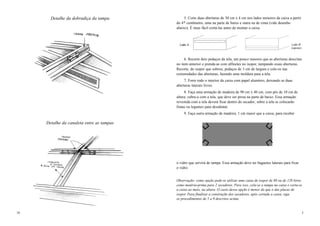 18
Detalhe da dobradiça da tampa
Detalhe da canaleta entre as tampas
5. Corte duas aberturas de 30 cm x 4 cm nos lados menores da caixa a partir
do 4º centímetro, uma na parte de baixo e outra na de cima (vide desenho
abaixo). É mais fácil cortá-las antes de montar a caixa.
6. Recorte dois pedaços da tela, um pouco maiores que as aberturas descritas
no item anterior e prenda-as com alfinetes no isopor, tampando essas aberturas.
Recorte, do isopor que sobrou, pedaços de 3 cm de largura e cole-os nas
extremidades das aberturas, fazendo uma moldura para a tela.
7. Forre todo o interior da caixa com papel alumínio, deixando as duas
aberturas laterais livres.
8. Faça uma armação de madeira de 90 cm x 40 cm, com pés de 10 cm de
altura; cubra-a com a tela, que deve ser presa na parte de baixo. Essa armação
revestida com a tela deverá ficar dentro do secador; sobre a tela se colocarão
frutas ou legumes para desidratar.
9. Faça outra armação de madeira, 1 cm maior que a caixa, para receber
o vidro que servirá de tampa. Essa armação deve ter baguetes laterais para fixar
o vidro.
Observação: como opção pode-se utilizar uma caixa de isopor de 80 ou de 120 litros
como matéria-prima para 2 secadores. Para isso, cola-se a tampa na caixa e corta-se
a caixa ao meio, na altura. O custo dessa opção é menor do que o das placas de
isopor. Para finalizar a construção dos secadores, após cortada a caixa, siga
os procedimentos de 5 a 9 descritos acima.
3
 