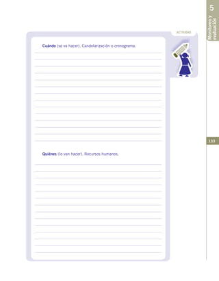 133
ACTIVIDAD
Monitoreoy
evaluación
5
Cuándo (se va hacer). Candelarización o cronograma.
Quiénes (lo van hacer). Recursos humanos.
 