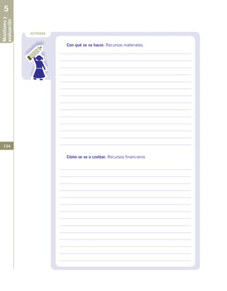 134
Monitoreoy
evaluación5
ACTIVIDAD
Con qué se va hacer. Recursos materiales.
Cómo se va a costear. Recursos financieros
 