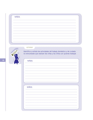 46
Identifica y enlista las actividades del trabajo doméstico y de cuidado
no remunerado que realizan las niñas y los niños con quienes trabajas
ACTIVIDAD
NIÑAS
NIÑOS
NIÑOS
 
