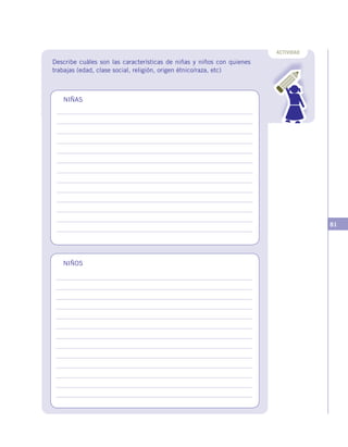 81
Describe cuáles son las características de niñas y niños con quienes
trabajas (edad, clase social, religión, origen étnico/raza, etc)
ACTIVIDAD
NIÑAS
NIÑOS
 