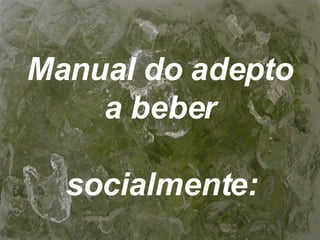 Manual do adepto a beber  socialmente:   