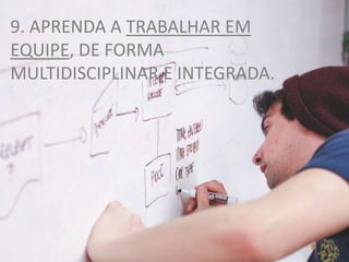 9. APRENDA A TRABALHAR EM
EQUIPE, DE FORMA
MULTIDISCIPLINAR E INTEGRADA.
 