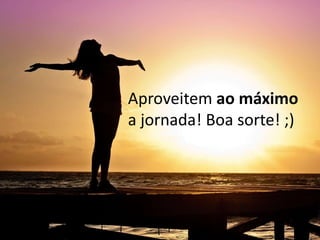 Aproveitem ao máximo
a jornada! Boa sorte! ;)
 