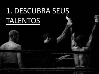 1. DESCUBRA SEUS
TALENTOS
 