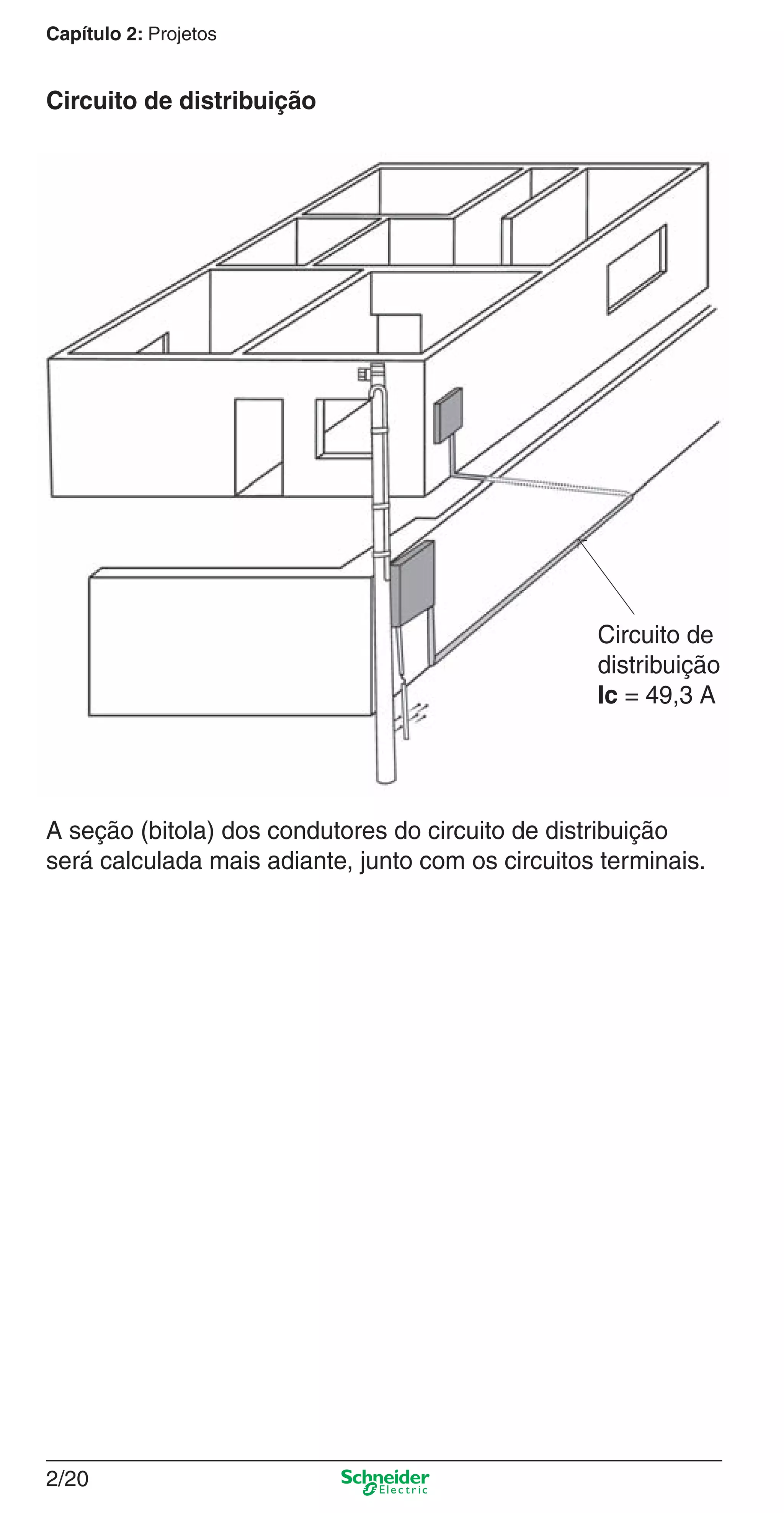 2/20
Capítulo 2: Projetos
Circuito de distribuição
Circuito de
distribuição
Ic = 49,3 A
A seção (bitola) dos condutores do circuito de distribuição
será calculada mais adiante, junto com os circuitos terminais.
2_Projetos.indd 2/202_Projetos.indd 2/20 9/19/08 11:15:22 AM9/19/08 11:15:22 AM
 
