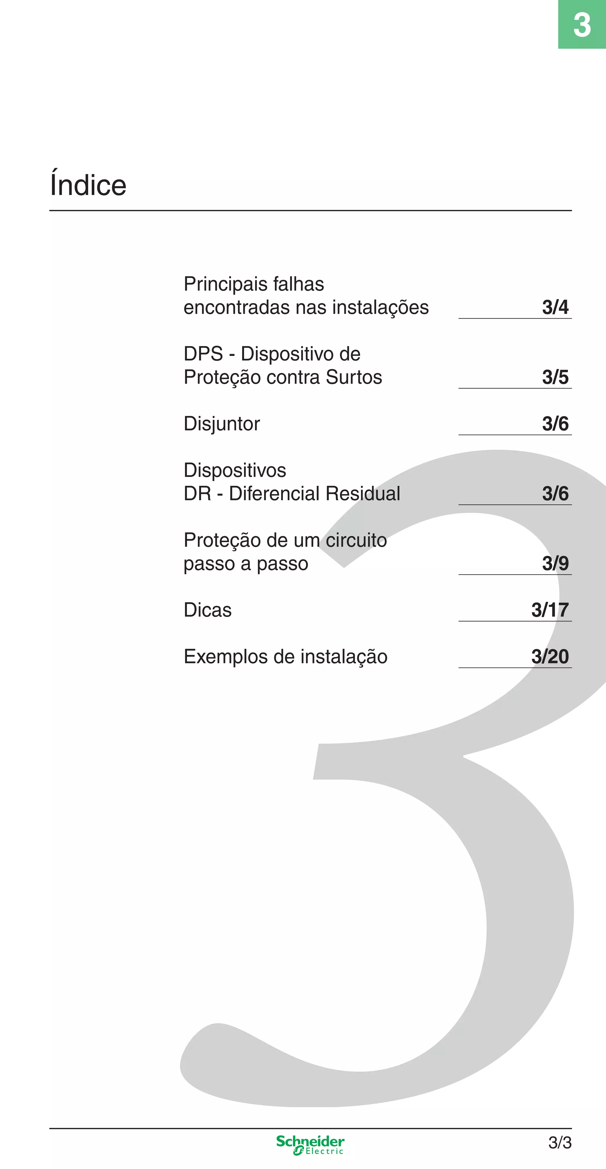 3/3
3
Índice
Principais falhas
encontradas nas instalações 3/4
DPS - Dispositivo de
Proteção contra Surtos 3/5
Disjuntor 3/6
Dispositivos
DR - Diferencial Residual 3/6
Proteção de um circuito
passo a passo 3/9
Dicas 3/17
Exemplos de instalação 3/20
3_Disp. protec a o.indd 3/33_Disp. protec a o.indd 3/3 9/19/08 11:23:13 AM9/19/08 11:23:13 AM
 