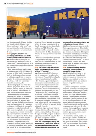 16
ecommercenews | Manual Ecommerce 2018
Manual Ecommerce 2018 / IKEA16
con hijos menores de 14 años; familias
con hijos de más de 14 años; y por
último, los hogares “nido vacío”, que
son aquellos en los que los hijos ya se
han hecho mayores y se han marchado
de casa.
EcN: Ejemplos de cómo los
clientes pueden hacer uso de la
tecnología en sus tiendas físicas.
MC: Para IKEA la tecnología es una
herramienta que debe ayudar tanto al
cliente como a nuestros empleados en el
proceso de compra en nuestras tiendas y
fuera de ellas.
Hoy, nuestros clientes pueden hacer
su cesta de productos de IKEA antes de
preparar su visita, puede comprobar el
stock en tienda para no hacer un viaje
en balde, puede pedir cita en nuestros
espacios de asesoramiento de cocinas,
de salones… todo esto a través de
Internet o de nuestra APP.
Hemos desplegado una maravillosa
solución que permite diseñar uno de
nuestros armarios estrella, la colección
PAX, en tres clics, aprovechando los
datos históricos de diseños anteriores.
Hemos habilitado un sistema de
fila única, para reducir los tiempos de
espera a la hora de realizar el pago;
el reconocimiento de la tarjeta IKEA
Family para que olvidarla, no implique o
poder usarla y en menos de 2 segundos
localizamos el código de la misma y la
escaneamos en caja. Hemos dotado a
todos nuestros empleados de tablets para
que tengan acceso a toda la información
que nuestros clientes demandan sin estar
“atados” a un lugar físico. Podrán elegir
sofás con nuestros clientes, sentados
con ellos mientras prueban modelos
diferentes y comprueban precios y
características online; hemos desplegado
un sistema de navegación por la tienda
que además de facilitarte esto mismo,
la navegación por la tienda, te orienta a
la hora de recoger los productos de tu
lista de la compra; hemos desarrollado
también una APP: IKEA Place que a
través de realidad aumentada permite
colocar muebles de IKEA dentro de una
foto real de cualquier estancia de nuestro
hogar.
Una lluvia fina de cambios y aunque
la mayoría están por llegar, buscan
hacer felices a nuestros clientes en cada
interacción con nosotros, esté o no
dentro de nuestras tiendas.
EcN: Por canal. ¿Qué porcentaje
de las ventas es online y cuánto
offline? ¿Y mobile?
MC: En general en IKEA el porcen-
taje de transacciones cerradas online
está entre un 3% y un 10%, en España
estamos también en esa horquilla.
No obstante, seguimos trabajando
para mejorar nuestros interfaces tanto
web como móvil porque somos cons-
cientes de que su crecimiento en los
próximos 5 años va a ser exponencial y
queremos estar preparados para ello.
Hay un dato muy curioso y es que
en el Reino Unido, donde llevamos
ya varios años con la Compra Online,
aproximadamente entre el 16 y el 20%
de las ventas totales son a través del
canal online, pero de esas ventas online,
casi el 65% se hacen en la propia tienda
utilizando el móvil.
El cliente sigue queriendo visitar la
tienda y disfrutar de las zonas de inspi-
ración, pero cuando llega el momento
de coger el mueble, cargarlo en el carro
y pasar por la unidad de caja, nos dice
que mejor lo hagamos nosotros.
EcN: Según un estudio elabo-
rado por Deloitte para e-Bay “La
oportunidad Omnicanal”, una de
las ventajas fundamentales del
marketing omnicanal es que las
ventas online complementan a las
realizadas en tienda física…
MC: Como hemos comentado, la tienda
física seguirá siendo para IKEA funda-
mental, creemos que la experiencia total
que ofrece es insustituible. Habrá quien
compre en la tienda física, quien visite
la exposición y compre online dentro
de las mismas instalaciones y quien
compre directamente online. Las ventas
online tendrán cada vez más peso,
pero el papel de la tienda física seguirá
siendo fundamental.
EcN: Retos futuros de la omni-
canalidad en general y de su
compañía en particular.
MC: El principal reto estriba en ser
capaces de integrar el canal móvil
e internet cuando no somos nativos
digitales y nuestro éxito se basa en
un modelo CC. Este reto que tienen
muchos, es igual de válido para
nosotros.
Aprender e integrar sin ruidos ni
fricciones los nuevos canales digitales,
adaptar todos los procesos para que el
nuevo modelo sea rentable, sin dejar
de ser la IKEA que nuestros clientes
admiran y los empleados amamos y
respetamos. Cambiar sin dejar de ser
IKEA, estando orgullosos de lo que
somos, adaptando nuestra organiza-
ción y la manera en la que hacemos las
cosas, para estar más cerca de todos
nuestros clientes y podamos reaccionar
con agilidad, rapidez y facilidad a los
cambios que nos seguiremos encon-
trando en el camino.
Y por encima de todo, cuidar a las
personas que cada día, hacemos de
IKEA la maravillosa compañía que es
hoy, pues no olvidemos que al fin y al
cabo, la transformación digital, tiene
mucho de personas y una pizca de
digital. .
 