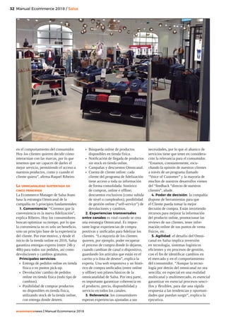 32
ecommercenews | Manual Ecommerce 2018
Manual Ecommerce 2018 / Salsa
en el comportamiento del consumidor.
Hoy los clientes quieren decidir cómo
interactúan con las marcas, por lo que
tenemos que ser capaces de darles el
mejor servicio, permitiendo el acceso a
nuestros productos, como y cuando el
cliente quiera”, afirma Raquel Ribeiro.
La omnicanalidad sustentada en
cinco principios
La Ecommerce Manager de Salsa Jeans
basa la estrategia Omnicanal de la
compañía en 5 principios fundamentales:
1. Conveniencia: “Creemos que la
conveniencia es la nueva fidelización”,
explica Ribeiro. Hoy los consumidores
buscan optimizar su tiempo, por lo que
la conveniencia no es solo un beneficio,
sino un principio base de la experiencia
del cliente. Por este motivo, y desde el
inicio de la tienda online en 2010, Salsa
garantiza entregas express (entre 24h y
48h) para todos sus pedidos, así como
devoluciones y cambios gratuitos.
Principales servicios:
•	 Entrega de pedidos online en tienda
física o en puntos pick-up.
•	 Devolución/ cambio de pedidos
online en tienda física (todo tipo de
cambios).
•	 Posibilidad de comprar productos
no disponibles en tienda física,
utilizando stock de la tienda online,
con entrega donde deseen.
•	 Búsqueda online de productos
disponibles en tienda física.
•	 Notificación de llegada de productos
sin stock en tienda online.
•	 Campañas y descuentos Omnicanal.
•	 Cuenta de cliente online: cada
cliente del programa de fidelización
tiene acceso a toda su información
de forma consolidada: histórico
de compras, online e offline;
descuentos exclusivos (como subida
de nivel o cumpleaños); posibilidad
de gestión online (“self-service”) de
devoluciones y cambios.
2. Experiencias transversales
entre canales es vital cuando se crea
una estrategia Omnicanal. Es impor-
tante lograr experiencias de compra
positivas y unificadas para fidelizar los
clientes. “La mayoría de los clientes
quieren, por ejemplo, poder recuperar
el proceso de compra donde lo dejaron,
cuando cambian de canal o dispositivo,
guardando los artículos que están en el
carrito y/o lista de deseos”, explica la
experta. Una web responsiva y un histó-
rico de compra unificados (entre online
y offline) son pilares básicos de la
omnicanalidad de Salsa. Por otra parte,
es importante garantizar coherencia en
el producto, precio, disponibilidad y
servicio en todos los canales.
3. Relevancia: los consumidores
esperan experiencias ajustadas a sus
necesidades, por lo que el abanico de
servicios tiene que tener en considera-
ción la relevancia para el consumidor.
“Estamos, constantemente, escu-
chando la opinión de nuestros clientes
a través de un programa llamado
“Voice of Customer” y la mayoría de
muchos de nuestros desarrollos vienen
del “feedback “directo de nuestros
clientes”, añade.
4. Poder de decisión: la compañía
dispone de herramientas para que
el Cliente pueda tomar la mejor
decisión de compra. Están invirtiendo
recursos para mejorar la información
del producto online, promocionar las
reviews de sus clientes, tener infor-
mación online de sus puntos de venta
físicos, etc.
5. Agilidad: el desafío del Omni-
canal en Salsa implica inversión
en tecnología, sistemas logísticos
eficientes y en procesos de gestión,
con el fin de identificar cambios en
el mercado y en el comportamiento
del consumidor. “Aunque la tecno-
logía por detrás del omnicanal no sea
sencilla, en especial en una realidad
multicanal y multimercado, es esencial
garantizar en esencial procesos senci-
llos y flexibles, para dar una rápida
respuesta a las tendencias y oportuni-
dades que puedan surgir”, explica la
ejecutiva.
 