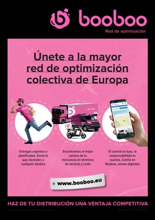 Teléfono: 910 58 63 12Contáctanos en: info@booboo.eu
Únete a la mayor
red de optimización
colectiva de Europa
HAZ DE TU DISTRIBUCIÓN UNA VENTAJA COMPETITIVA
Entregas urgentes o
planificadas. Envía lo
que necesites a
cualquier destino
Encontramos el mejor
camino de tu
mercancía en términos
de servicio y coste
El control es tuyo, la
responsabilidad es
nuestra. Confía en
Booboo, somos digitales
 