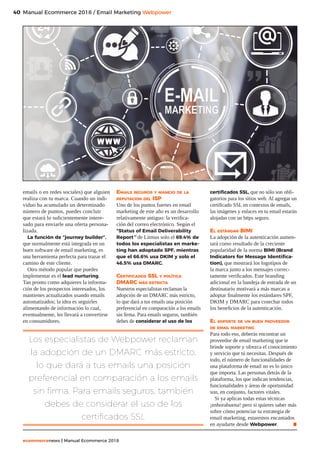 40
ecommercenews | Manual Ecommerce 2018
Manual Ecommerce 2018 / Email Marketing Webpower
emails o en redes sociales) que alguien
realiza con tu marca. Cuando un indi-
viduo ha acumulado un determinado
número de puntos, puedes concluir
que estará lo suficientemente intere-
sado para enviarle una oferta persona-
lizada.
La función de “journey builder”,
que normalmente está integrada en un
buen software de email marketing, es
una herramienta perfecta para trazar el
camino de este cliente.
Otro método popular que puedes
implementar es el lead nurturing.
Tan pronto como adquieres la informa-
ción de los prospectos interesados, los
mantienes actualizados usando emails
automatizados; la idea es seguirles
alimentando de información lo cual,
eventualmente, les llevará a convertirse
en consumidores.
Los especialistas de Webpower reclaman
la adopción de un DMARC más estricto,
lo que dará a tus emails una posición
preferencial en comparación a los emails
sin firma. Para emails seguros, también
debes de considerar el uso de los
certificados SSL
Emails seguros y manejo de la
reputacion del ISP
Uno de los puntos fuertes en email
marketing de este año es un desarrollo
relativamente antiguo: la verifica-
ción del correo electrónico. Según el
“Status of Email Deliverability
Report” de Litmus solo el 69.4% de
todos los especialistas en marke-
ting han adoptado SPF, mientras
que el 66.6% usa DKIM y solo el
46.5% usa DMARC.
Certificados SSL y política
DMARC más estricta
Nuestros especialistas reclaman la
adopción de un DMARC más estricto,
lo que dará a tus emails una posición
preferencial en comparación a los emails
sin firma. Para emails seguros, también
debes de considerar el uso de los
certificados SSL, que no sólo son obli-
gatorios para los sitios web. Al agregar un
certificado SSL en contextos de emails,
las imágenes y enlaces en tu email estarán
alojadas con un https seguro.
El estándar BIMI
La adopción de la autenticación aumen-
tará como resultado de la creciente
popularidad de la norma BIMI (Brand
Indicators for Message Identifica-
tion), que mostrará los logotipos de
la marca junto a los mensajes correc-
tamente verificados. Este branding
adicional en la bandeja de entrada de un
destinatario motivará a más marcas a
adoptar finalmente los estándares SPF,
DKIM y DMARC para cosechar todos
los beneficios de la autenticación.
El soporte de un buen proveedor
de email marketing
Para todo eso, deberás encontrar un
proveedor de email marketing que te
brinde soporte y ofrezca el conocimiento
y servicio que tú necesitas. Después de
todo, el número de funcionalidades de
una plataforma de email no es lo único
que importa. Las personas detrás de la
plataforma, los que indican tendencias,
funcionalidades y áreas de oportunidad
son, en conjunto, factores vitales.
Si ya aplicas todas estas técnicas
¡enhorabuena! pero si quieres saber más
sobre cómo potenciar tu estrategia de
email marketing, estaremos encantados
en ayudarte desde Webpower. .
 