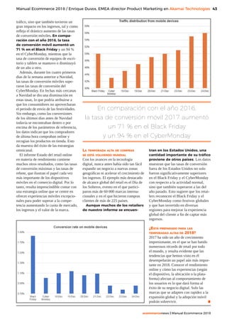 43
ecommercenews | Manual Ecommerce 2018
Manual Ecommerce 2018 / Enrique Duvos, EMEA director Product Marketing en Akamai Technologies
tráfico, sino que también tuvieron un
gran impacto en los ingresos, tal y como
refleja el drástico aumento de las tasas
de conversión móviles. En compa-
ración con el año 2016, la tasa
de conversión móvil aumentó un
71 % en el Black Friday y un 94 %
en el CyberMonday, mientras que la
tasa de conversión de equipos de escri-
torio y tablets se mantuvo o disminuyó
de un año a otro.
Además, durante los cuatro primeros
días de la semana anterior a Navidad,
las tasas de conversión móviles supe-
raron las tasas de conversión del
CyberMonday. En fechas más cercanas
a Navidad se dio una disminución en
estas tasas, lo que podría atribuirse a
que los consumidores no aprovecharan
el periodo de envío de las festividades.
Sin embargo, como las conversiones
de los últimos días antes de Navidad
todavía se encontraban dentro o por
encima de los parámetros de referencia,
los datos indican que los compradores
de última hora compraban online y
recogían los productos en tienda. Esto
da muestra del éxito de las estrategias
omnicanal.
El informe Estado del retail online
en materia de rendimiento contiene
muchos otros resultados, como las tasas
de conversión máximas y las tasas de
rebote, que ilustran el papel cada vez
más importante de los dispositivos
móviles en el comercio digital. Por lo
tanto, resulta imprescindible contar con
una estrategia online que se centre en
ofrecer experiencias móviles excepcio-
nales para poder superar a la compe-
tencia aumentando la cuota de mercado,
los ingresos y el valor de la marca.
La temporada alta de compras
se está volviendo mundial
Con los avances en la tecnología
digital, nunca antes había sido tan fácil
expandir un negocio a nuevas zonas
geográficas ni acelerar el crecimiento de
los ingresos. El ejemplo más destacado
de alcance global del retail es el Día de
los Solteros, evento en el que partici-
paron más de 60 000 marcas interna-
cionales y en el que hicieron compras
clientes de más de 225 países.
Aunque muchos de los retailers
de nuestro informe se encuen-
tran en los Estados Unidos, una
cantidad importante de su tráfico
proviene de otros países. Los datos
muestran que las tasas de conversión
fuera de los Estados Unidos no solo
fueron significativamente superiores
en el Black Friday y el CyberMonday
con respecto a la actividad normal,
sino que también superaron a las del
año pasado. Esto sugiere que los retai-
lers reconocen el Black Friday y el
CyberMonday como festivos globales
y que han invertido en diversas
regiones para mejorar la experiencia
global del cliente a fin de captar más
ingresos.
¿Está preparado para las
temporadas altas de 2018?
2017 ha sido un año de crecimiento
impresionante, en el que se han batido
numerosos récords de retail por todo
el mundo, y resulta evidente que las
tendencias que hemos visto en él
desempeñarán un papel aún más impor-
tante en 2018. Conocer el rendimiento
online y cómo las experiencias (según
el dispositivo, la ubicación o la plata-
forma) afectan al comportamiento de
los usuarios es lo que dará forma al
éxito de su negocio digital. Solo las
marcas que se adapten con rapidez a la
expansión global y la adopción móvil
podrán sobrevivir. .
En comparación con el año 2016,
la tasa de conversión móvil 2017 aumentó
un 71 % en el Black Friday
y un 94 % en el CyberMonday
 
