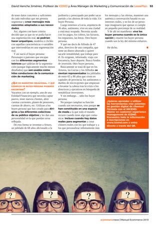 53
ecommercenews | Manual Ecommerce 2018
David Henche Jiménez, Profesor de ICEMD y Área Mánager de Marketing y Comunicación de LeasePlan
de tener datos concretos y suficientes
de cada individuo que me permita
segmentar y crear mensajes más
concretos adaptados a sus necesi-
dades.
Así, alguien con buen criterio
decidió que ya que no se podía hacer
una segmentación real, se podrían
hacer arquetipos, modelos o clichés
con aquellas características o variables
que intervendrían en una segmentación
real.
Y así nació el buyer persona:
Personajes o patrones que encajan
con los diferentes segmentos
teóricos que saldrían de la segmenta-
ción (aunque lógicamente mucho menos
detallados) que son usados como
hilos conductores de la comunica-
ción de marketing.
¿Qué es marketing relacional, y qué
ejemplos de buyer persona podemos
encontrar?
Vayamos con un ejemplo, uno de una
Entidad Financiera que necesita captar
pasivo, tener nuevos clientes, abrir
cuentas corrientes, planes de pensiones,
cuentas de ahorro, etc: Utilizan a los
buyer persona que han creado para diri-
girse a los diferentes colectivos
de su público objetivo y les dan una
personalidad en la que puedan verse
reflejada.
De esta forma se inventan a Arturo,
un jubilado de 68 años aficionado a la
jardinería y preocupado por poder sacar
partido a los ahorros de toda la vida. Un
buyer Persona.
Luego tenemos a Lucía, arquitecta de
36 años, autónomo, vive en una ciudad
y está muy ocupada. Necesita ayuda
con los pagos, los cobros, las facturas,
los impuestos, las letras. Otro buyer
persona.
Y qué me decís de Alfredo de 47
años, directivo de una compañía, que
tiene un dinero ahorrado y quiere
sacarle rentabilidad, que trabaje para
él. Es exigente, informado, viaje con
frecuencia, hace deporte. Busca fondos
de inversión. Otro buyer persona.
Básicamente se trata de que en los
Arturos, las Lucías y los Alfredos se
sientan representados los jubilados
de entre 65 y 80 años que viven en
capitales de provincia, los autónomos o
dueños de micro-pymes que empiezan
a levantar la cabeza tras la crisis o los
directivos y ejecutivos en búsqueda de
rentabilizar inversiones.
Y sin embargo… odio los buyer
persona.
No porque cumplan su función
cuando son necesarios, sino porque se
han constituido en una especie
de moda a la que todo el mundo
recurre cuando tiene algo que comu-
nicar. Incluso cuando hay datos
reales para segmentar y crear
clústers reales con los que trabajar y a
los que personalizar infinitamente más
los mensajes y las ofertas, mantener una
auténtica conversación basada en sus
intereses reales, y no los de un perso-
naje imaginario que apenas si cumple
un pequeño porcentaje de su realidad.
Y de ahí mi manifiesto: viva los
buyer persona cuando es la única
opción y muerte los buyer persona
cuando son la ley del mínimo esfuerzo.
He dicho. .
¿Quieres aprender a utilizar
las herramientas más potentes
en gestión digital de clientes?
Fórmate con el MICEMD:
Máster en customer experience
management de ICEMD.
Encuentra toda la información
e inscripciones en
www.icemd.com o entra
directo a través del QR.
 