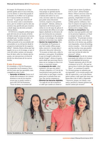 73
ecommercenews | Manual Ecommerce 2018
Manual Ecommerce 2018 / Pisamonas
de compra. En Pisamonas no se han
querido quedar atrás en esta evolución,
y en los último 11 meses han pisado el
acelerador en el offline con la apertura
de 11 nuevas tiendas en territorio
nacional. “La gente que viene del off
al on nos miran como si estuviéramos
locos, pero la verdad es que ha sido una
aventura muy gratificante para nosotros
y desde luego una decisión acertada”,
informa Bretos.
El CEO de la compañía atribuyó gran
parte del éxito de sus locales al hecho
de haber entrado sin prejuicios al sector,
señalando que “al entrar sin saber, sin
mochila, hemos podidos montar el
offline pensando en las necesidades del
consumidor en vez de hacerlo desde la
perspectiva tradicional de los negocios
offline”. Además, Bretos afirma que han
jugado con un as en la manga, ya que al
venir del online cuentan con una gran
base de datos sobre los clientes que les
ayuda a ser más precisos a la hora de
decidir las ubicaciones de las nuevas
tiendas
6 años, 6 lecciones
El cofundador y CEO de Pisamonas
ha compartido con Ecommerce News
seis lecciones que han aprendido como
compañía en estos 6 años:
•	 Aprender el idioma. Entrar en el
mundo del ecommerce sin conocer
términos es uno de los mayores
errores que se puede cometer a
juicio del CEO de Pisamonas:
“Estar en foros y en eventos del
sector muy frecuentemente es
vital porque se aprende mucho
saliendo de la oficina. Sin conocer
el idioma del onile te la van a
colar, necesitas saber los conceptos
para poder tomar decisiones
correctas, respecto a los partners
por ejemplo”. Además, subraya la
importancia de formarse para el
online en vez de tratar de aplicar el
conocimiento del offline en el canal
digital; añadiendo la relevancia de
que esta formación sea constante:
hay que mantenerse al día porque el
entorno, la tecnología y las mejores
prácticas evolucionan muy rápido.
•	 Ajustar las expectativas. Para
el cofundador de Pisamonas es
más fácil vender offline porque
todos conocen la ‘recepta típica’:
ubicación+ubicación+ubicación.
“Si te pones en buen sitio, subes la
persiana y entra gente. El problema
es que en Google la ubicación la
decide Google”, afirma el experto,
quien añade que posicionar bien la
marca no se consigue en días ni en
meses, se necesitas tiempo.
•	 La propuesta de valor. ¿Qué
resuelves? ¿En que eres mejor?
¿Porque comprarte a ti? Una de las
características más positivas del
canal online es que llegas a mucha
gente pero la moneda tiene otra
cara: hay mucha competencia.
•	 Eliminar las barreras digitales.
“La regla de oro del ecommerce
es saber que cuando un cliente te
compra aún no tiene el producto.
Esto es clave”, afirma Enrique
Bretos. Ofrecer servicios como los
envíos, cambios y devoluciones
gratuitas, simplicidad en la nave-
gación, filtros, crear contenido de
calidad, generar confianza y faci-
litar el contacto son aspectos clave
que pueden hacer desaparecer las
barreras de la compra online.
•	 Murphy is everywhere. Hay
muchas cosas que pueden salir mal
en los procesos logísticos y el final
es siempre el mismo: un cliente
insatisfecho. “Al principio tuvimos
problemas del tipo: enviar dos pies
derechos en la misma caja, pedidos
mal etiquetados, errores de picking,
envíos cruzados… Esto nos enseñó
que hay muchas cosas que pueden
salir mal, por lo que teníamos que
estar muy encima de todos los
procesos”, afirma.
•	 Internacional. Uno de los valores
principales del online es el alcance
y la escalabilidad del proyecto.
“España representa solo el 4% del
ecommerce en la UE. ¿Por qué no
aprovechar el online para llegar más
lejos?”, se cuestiona el experto.
“Lo hicimos porque no sabíamos que
era imposible”, es la versión poética del
afán de superación y con la que Bretos
quiere animar a todo aquel que tiene una
buena idea a dar el salto y emprender:
“Atreveros, porque con trabajo, cons-
tancia, paciencia y buenos partners hay
mucho camino por recorrer”. .
Socios fundadores de Pisamonas.
 