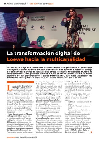 90
ecommercenews | Manual Ecommerce 2018
Manual Ecommerce 2018 / DES 2018 Case Study Loewe
Texto: Vicente Ramírez
Laura Astié, Omnichannel
Manager Loewe, explicó a
los asistentes de la ponencia
que “con la entrada del diseñador
Jonathan Anderson buscábamos acer-
carnos a un consumidor más joven,
por lo que era necesario crear un
nuevo ecosistema digital con el que
otorgarle la experiencia de cliente que
demanda”. Para ello contaron como
partner a Itelios, consultora especia-
lizada en la experiencia de cliente
digital, que fue adquirida en 2017 por
Capgemini.
Isaac Gaye, e-commerce Manager
en Capgemini-Itelios, apuntó que
la consultora trabaja con 37 marcas
en 28 países y dispone de un total de
120 expertos, además de contar con
importantes asociaciones como la plata-
forma Commerce Cloud de Salesforce.
Isaac Gaye, e-commerce manager
de Capgemini-itelios, apuntó que
“nuestro core business son las marcas
con las que trabajamos y la manera con
la que operamos con ellas”.
En el caso de Loewe, la firma necesi-
taba, según Astié, “preguntarse acerca
del modelo que estábamos llevando;
estabilizar la plataforma, hacer un
‘replatforming’ en 2 fases, y buscar un
socio con una trayectoria de entrega
internacional de proyectos y conoci-
miento de vanguardia de Salesforce
Commerce Cloud”. Para ello crearon
una nueva plataforma ecommerce
basada en el Mobile First como núcleo
de la estrategia de Loewe, que tenía
como metas una gestión de Content
management y de ecommerce para
febrero de 2017.
En ese febrero de 2017 comenzó la
primera fase del proyecto, con los
relanzamientos bajo la integración con
Magento de un site que cubría 16 países
de EMEA, otro site en Estados Unidos,
y dos web no transaccionales, una en
Japón y otra para 6 mercados asiáticos.
Tras este período inicial donde la
plataforma ganó en estabilidad, Loewe
inició la segunda fase del proyecto
con un nuevo modelo de operación en
comercio electrónico, basado en surtir
un stock global en Madrid y Hong Kong
y centralización de las ventas online en
la sede de la firma.
En la tercera y última fase, Loewe
lanzó una cross-border internal site,
además de 5 nuevos sites en 33
países:
•	 En EMEA; 1 sitio transaccional: 31
países.
•	 En Estados Unidos; 1 site transac-
cional.
•	 En el resto del mundo; 1 sitio tran-
saccional, 22 países.
Con ello crearon una estrategia multi-
canal en las distintas plataformas
online y tiendas físicas, introduciendo,
según Astié, “inventario de la tienda
en tiempo real en los websites, reserva
online, y servicios de clickcollect”.
Una apuesta a punto de la digitación
de la firma española, de la que actual-
mente el 60% del tráfico digital de
Loewe es a través del móvil. .
La transformación digital de
Loewe hacia la multicanalidad
Las marcas de lujo han comenzado de forma tardía la digitalización de su modelo
de negocio. Solo un número reducido de firmas se han atrevido a potenciar el viaje
del consumidor a través de ventajas que ofrece las nuevas tecnologías. Durante la
edición del DES 2018 pudimos conocer el Case Study de Loewe, la casa de moda
española de lujo perteneciente al grupo francés LVMH, que inició un proceso de
transformación digital con el objetivo de vender a través del canal online.
 