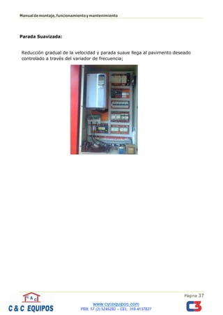 Página 37
Manualdemontaje,funcionamientoymantenimiento
Parada Suavizada:
Reducción gradual de la velocidad y parada suave llega al pavimento deseado
controlado a través del variador de frecuencia;
 