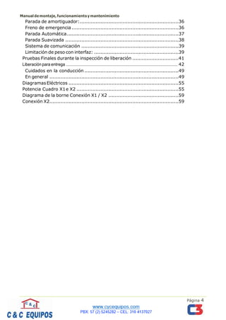 Manualdemontaje,funcionamientoymantenimiento
Página 4
Parada de amortiguador:..............................................................36
Freno de emergencia ...................................................................36
Parada Automática......................................................................37
Parada Suavizada .......................................................................38
Sistema de comunicación .............................................................39
Limitación de peso con interfaz: .....................................................39
Pruebas Finales durante la inspección de liberación .............................41
Liberación para entrega .................................................................................................. 42
Cuidados en la conducción ...........................................................49
En general .................................................................................49
Diagramas Eléctricos .....................................................................55
Potencia Cuadro X1e X2 ................................................................55
Diagrama de la borne Conexión X1 / X2 ............................................59
Conexión X2.................................................................................59
 