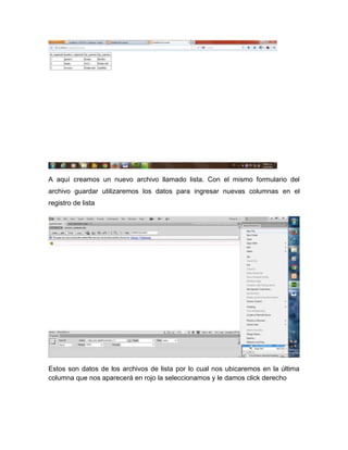 A aquí creamos un nuevo archivo llamado lista. Con el mismo formulario del
archivo guardar utilizaremos los datos para ingresar nuevas columnas en el
registro de lista

Estos son datos de los archivos de lista por lo cual nos ubicaremos en la última
columna que nos aparecerá en rojo la seleccionamos y le damos click derecho

 
