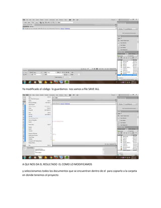 Ya modificado el código lo guardamos nos vamos a file SAVE ALL

A QUI NOS DA EL RESULTADO EL COMO LO MODIFICAMOS
y seleccionamos todos los documentos que se encuentran dentro de el para copiarlo a la carpeta
en donde tenemos el proyecto

 