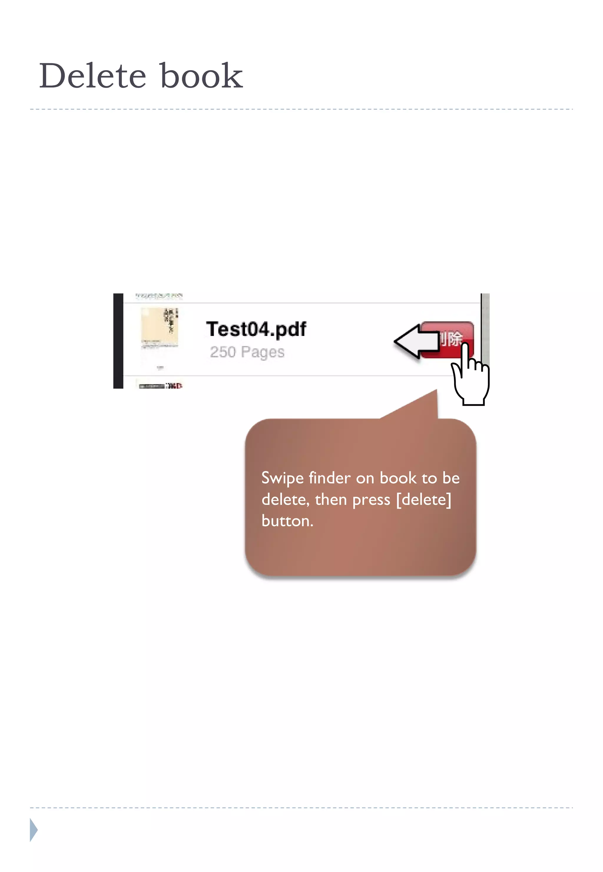 Delete book Swipe finder on book to be delete, then press [delete] button. 