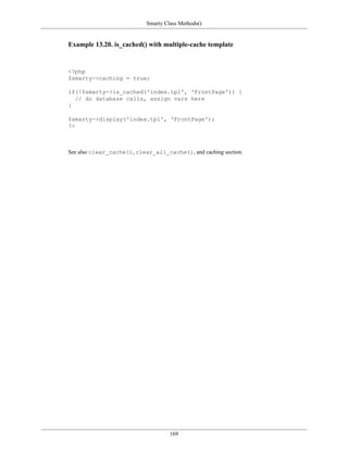Smarty Class Methods()


Example 13.20. is_cached() with multiple-cache template


<?php
$smarty->caching = true;

if(!$smarty->is_cached('index.tpl', 'FrontPage')) {
  // do database calls, assign vars here
}

$smarty->display('index.tpl', 'FrontPage');
?>



See also clear_cache(), clear_all_cache(), and caching section.




                                     169
 