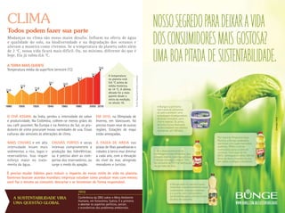 clima
 todos podem fazer sua parte
 Mudanças no clima são nosso maior desafio. Influem na oferta de água
 e qualidade do solo, na biodiversidade e na degradação dos oceanos e
 alteram a maneira como vivemos. Se a temperatura do planeta subir além
 de 2 °C, nossa vida ficará mais difícil. Ou, no mínimo, diferente do que é
 hoje. Ela já subiu 0,6 °C.

 A TERRA MAIS QUENTE
                                                                    14,6
 temperatura média da superfície terrestre (°C)
                                                             14,3          A temperatura




                                                                                                fonte: nasa/ earth Policy institute
                                                   14,2                    no planeta está
                              14,1      14,0                               0,6 °c acima da
          13,9                                                             média histórica,
                    13,8                                                   de 14 °c. A última
13,8
                                                                           década foi a mais
                                                                           quente desde o
                                                                           início da medição,
                                                                           no século 19.
1880     1900      1920      1940      1960       1980     2000 2010


 O chá AssAm, da Índia, perdeu a intensidade do sabor           em 2010, na Olimpíada de
 e produtividade. na Colômbia, colhem-se menos grãos do         inverno, em Vancouver, foi
 seu café gourmet. na europa e na américa do Sul, os pro-       preciso trazer neve de outras
 dutores de vinho procuram novas variedades de uva. essas       regiões. estações de esqui
 culturas são sensíveis às alterações de clima.                 estão ameaçadas.

 mAis chuvAs e em alta          chuvAs fOrtes e secas           A fAixA de AreiA nas
 intensidade levam mais         intensas comprometem a          praias de ilhas paradisíacas e
 sedimentos a rios, lagos e     produção das hidrelétricas:     cidades à beira-mar diminui
 reservatórios. isso requer     ou é preciso abrir as com-      a cada ano, com a elevação
 esforço maior no trata-        portas dos reservatórios, ou    do nível do mar, atingindo
 mento da água.                 surge o medo do apagão.         moradores e turistas.

É preciso mudar hábitos para reduzir o impacto do nosso estilo de vida no planeta.
Governos buscam acordos mundiais; empresas estudam como produzir mais com menos;
você faz o mesmo ao consumir, descartar e se locomover de forma responsável.

                                                   1972
       A SuStentAbilidAde virA                     Conferência da Onu sobre o Meio ambiente
                                                   humano, em estocolmo, Suécia. É a primeira
       uMA queStão globAl                          a abordar os aspectos políticos, sociais
                                                   e econômicos dos problemas ambientais.
 