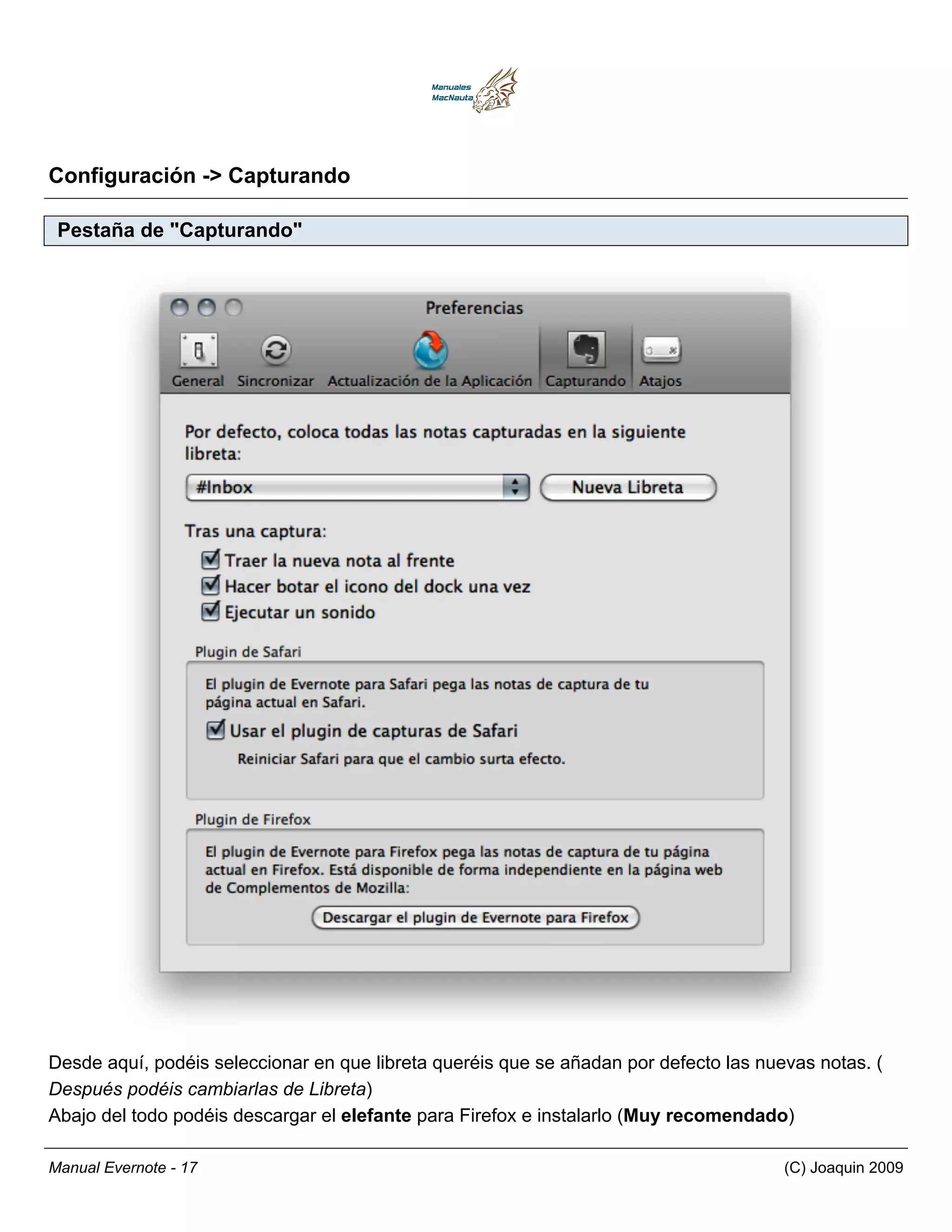 Configuración -> Capturando

 Pestaña de "Capturando"




Desde aquí, podéis seleccionar en que libreta queréis que se añadan por defecto las nuevas notas. (
Después podéis cambiarlas de Libreta)
Abajo del todo podéis descargar el elefante para Firefox e instalarlo (Muy recomendado)

Manual Evernote - 17                                                                   (C) Joaquin 2009
 