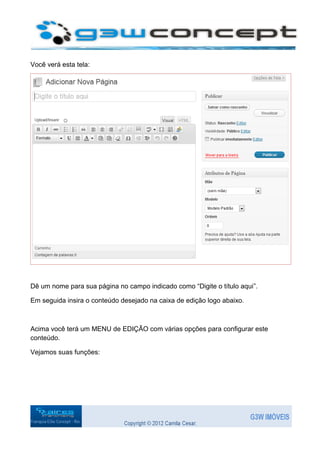 Você verá esta tela:




Dê um nome para sua página no campo indicado como “Digite o título aqui”.

Em seguida insira o conteúdo desejado na caixa de edição logo abaixo.



Acima você terá um MENU de EDIÇÃO com várias opções para configurar este
conteúdo.

Vejamos suas funções:
 
