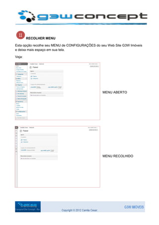RECOLHER MENU

Esta opção recolhe seu MENU de CONFIGURAÇÔES do seu Web Site G3W Imóveis
e deixa mais espaço em sua tela.

Veja:




                                                 MENU ABERTO




                                                 MENU RECOLHIDO
 