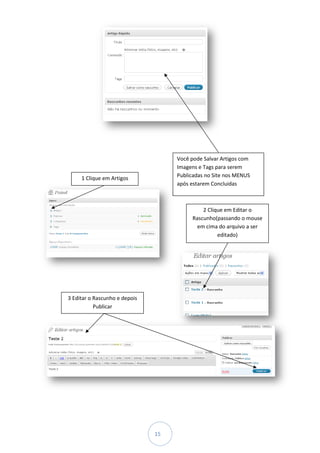 Você pode Salvar Artigos com
                                    Imagens e Tags para serem
     1 Clique em Artigos            Publicadas no Site nos MENUS
                                    após estarem Concluidas



                                             2 Clique em Editar o
                                         Rascunho(passando o mouse
                                           em cima do arquivo a ser
                                                   editado)




3 Editar o Rascunho e depois
           Publicar




                               15
 