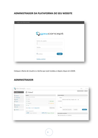 ADMINISTRADOR DA PLATAFORMA DO SEU WEBSITE




Coloque o Nome de Usuário e a Senha que você recebeu e depois clique em LOGIN.




ADMINISTRADOR




                                          9
 