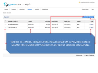 INSERIR, DELETAR OU EDITAR CUPOM. PARA DELETAR UM CUPOM SELECIONE O
 MESMO. NESTE MOMENTO VOCÊ DEVERÁ DEFINIR OS CÓDIGOS DOS CUPONS.
 