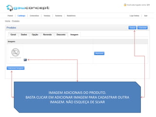 IMAGEM ADICIONAIS DO PRODUTO.
BASTA CLICAR EM ADICIONAR IMAGEM PARA CADASTRAR OUTRA
              IMAGEM. NÃO ESQUEÇA DE SLVAR
 