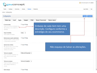 Embaixo de cada item tem uma
descrição. Configure conforme a
estratégia do seu ecommerce.




              Não esqueça de Salvar as alterações.
 