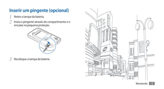 Inserir um pingente (opcional)
1	 Retire a tampa da bateria.
2	 Insira o pingente através do compartimento e o
   encaixe na pequena proteção.




3	 Recoloque a tampa da bateria.



                                                    Montando   15
 