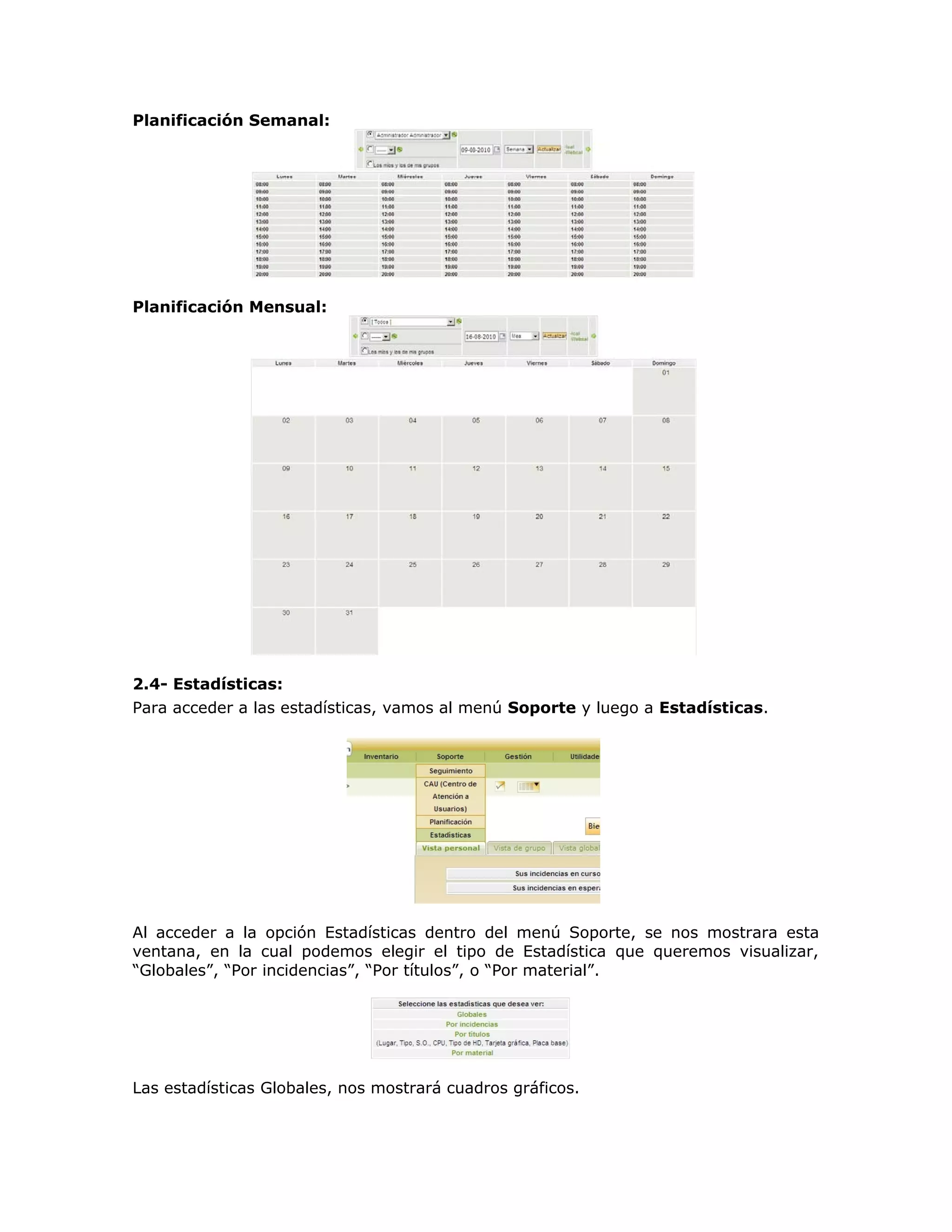 Planificación Semanal:
Planificación Mensual:
2.4- Estadísticas:
Para acceder a las estadísticas, vamos al menú Soporte y luego a Estadísticas.
Al acceder a la opción Estadísticas dentro del menú Soporte, se nos mostrara esta
ventana, en la cual podemos elegir el tipo de Estadística que queremos visualizar,
“Globales”, “Por incidencias”, “Por títulos”, o “Por material”.
Las estadísticas Globales, nos mostrará cuadros gráficos.
 