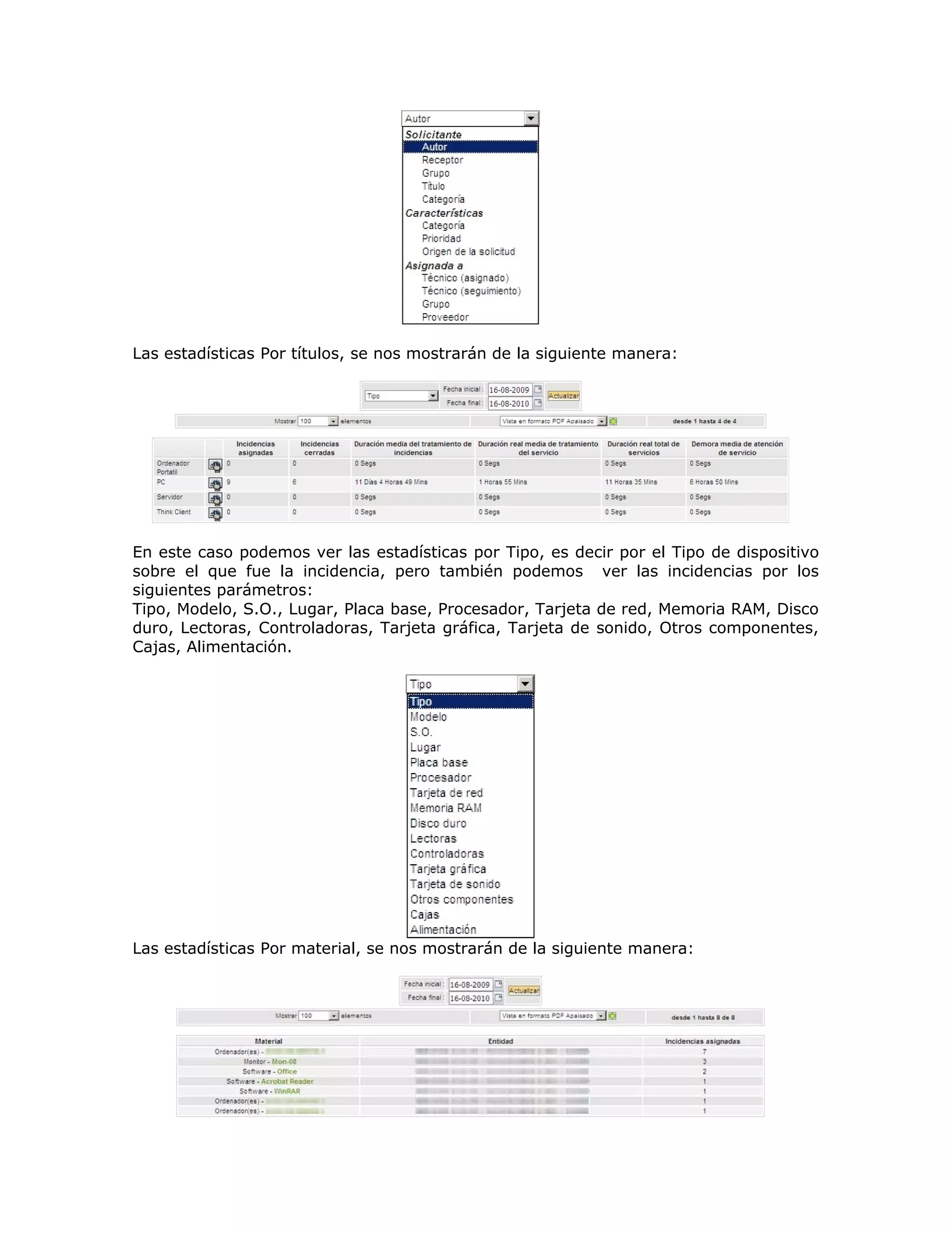 Las estadísticas Por títulos, se nos mostrarán de la siguiente manera:
En este caso podemos ver las estadísticas por Tipo, es decir por el Tipo de dispositivo
sobre el que fue la incidencia, pero también podemos ver las incidencias por los
siguientes parámetros:
Tipo, Modelo, S.O., Lugar, Placa base, Procesador, Tarjeta de red, Memoria RAM, Disco
duro, Lectoras, Controladoras, Tarjeta gráfica, Tarjeta de sonido, Otros componentes,
Cajas, Alimentación.
Las estadísticas Por material, se nos mostrarán de la siguiente manera:
 