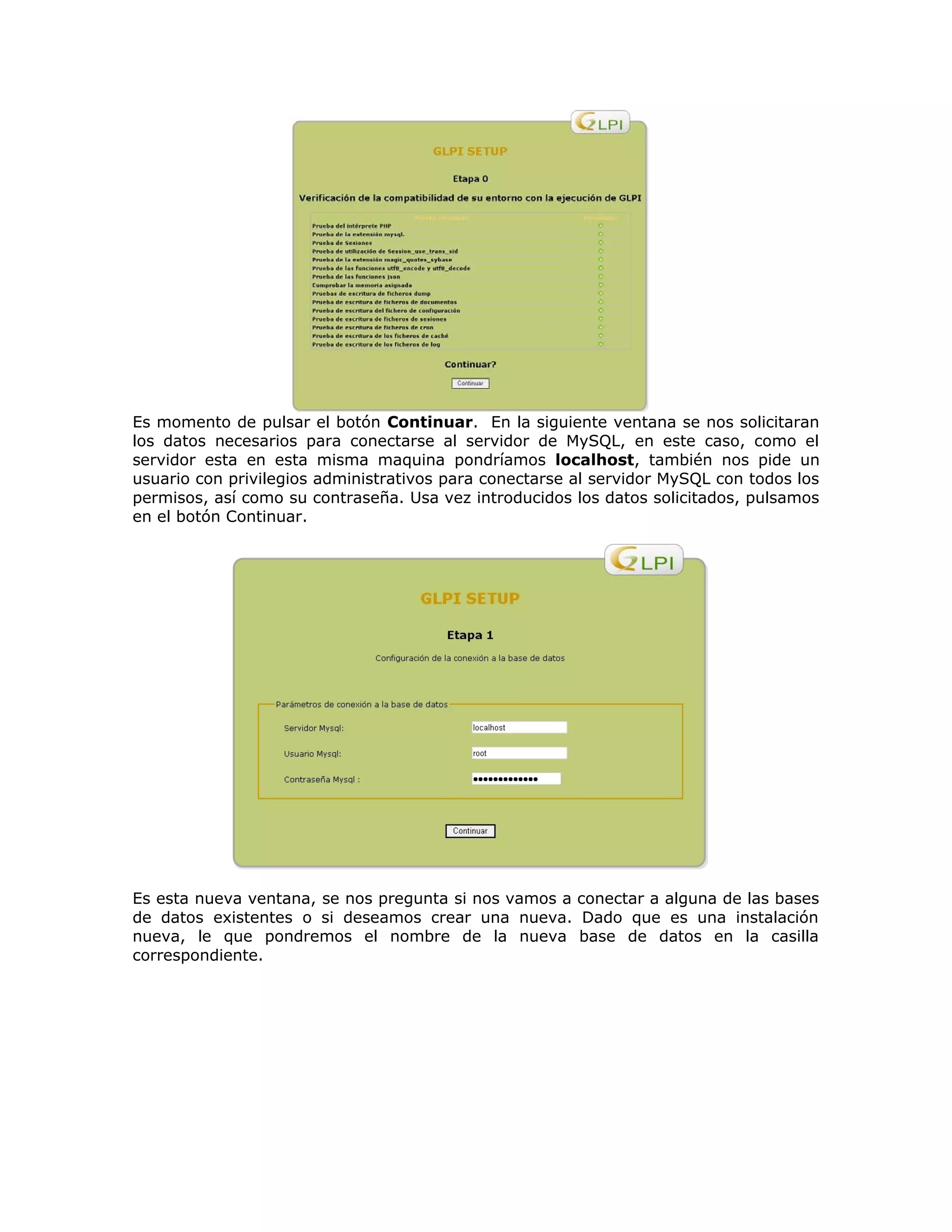 Es momento de pulsar el botón Continuar. En la siguiente ventana se nos solicitaran
los datos necesarios para conectarse al servidor de MySQL, en este caso, como el
servidor esta en esta misma maquina pondríamos localhost, también nos pide un
usuario con privilegios administrativos para conectarse al servidor MySQL con todos los
permisos, así como su contraseña. Usa vez introducidos los datos solicitados, pulsamos
en el botón Continuar.
Es esta nueva ventana, se nos pregunta si nos vamos a conectar a alguna de las bases
de datos existentes o si deseamos crear una nueva. Dado que es una instalación
nueva, le que pondremos el nombre de la nueva base de datos en la casilla
correspondiente.
 