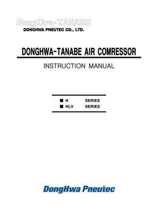 DONGHWA-TANABE AIR COMRESSOR
INSTRUCTION MANUAL
■ H
■ HLV
SERIES
SERIES
 