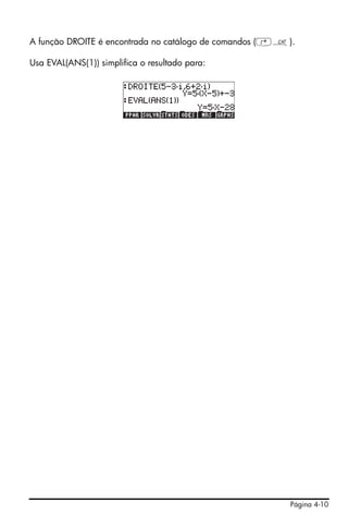 A função DROITE é encontrada no catálogo de comandos (‚N).

Usa EVAL(ANS(1)) simplifica o resultado para:




                                                        Página 4-10
 