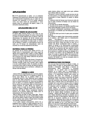 sujeto intenta utilizar una regla como guía, enfatice
APLICACIÓN                                                  que el dibujo debe ser a pulso.
                                                             Comience a tomar el tiempo cuando termine de dar
El H-T-P generalmente se aplica en un ambiente              las instrucciones y se haya asegurado de que el sujeto
individual como parte de la valoración inicial o dentro     comprendió la tarea. Mientras él realiza el dibujo,
de la intervención terapéutica con un sujeto. En una        registre:
situación de valoración, el H-T-P puede utilizarse          a.- Latencia inicial (el tiempo que transcurre antes de
como una tarea inicial de acercamiento o como               que el sujeto comience el trabajo una vez dadas las
puente entre la evaluación de papel y lápiz y la            instrucciones).
entrevista totalmente clínica.                              b.- El orden de los detalles dibujados.
                                                            c.- Duración de las pausas y los detalles específicos que
          APLICACIÓN DEL H-T-P                              están siendo dibujados cuando ocurre una pausa.
                                                            d.- Cualquier verbalización espontánea o despliegues
                                                            emocionales y los detalles que está dibujando cuando
LUGAR Y TIEMPO DE APLICACIÓN                                esto ocurre.
El cliente debe sentarse frente a una mesa en una           e.- El tiempo total que tomó el sujeto para completar
posición cómoda para dibujar. El cuarto o área donde        el dibujo.
se realice la prueba deberá estar en silencio y libre de    Este material se registra bajo observaciones generales
distracciones. Se requieren de 30-90 minutos para           en la página 1 del Folleto para la interpretación.
aplicar el H-T-P, dependiendo del número de dibujos         (véase        en la figura 1).
que solicite el examinador. Se debe pedir un mínimo         Presente las páginas para los dibujos del árbol y de la
de tres dibujos y realizar un interrogatorio acerca de      persona del mismo modo que para la casa, con el
cada uno. El tiempo de interpretación varía de              nombre del dibujo encabezado hacia el cliente, y
acuerdo con el nivel de experiencia del clínico.            registre el tiempo y las observaciones conductuales
                                                            para cada uno. Para este momento se puede solicitar
                                                            el dibujo de una persona del sexo opuesto al de la
MATERIAL PARA LA PRUEBA                                     primera persona dibujada. Pedir un dibujo adicional
Se requiere de la Forma para dibujo H-T-P y el              de la persona es cuestión de tiempo (se agregan 10 a
Folleto para la interpretación para cada juego de           15 minutos a la sesión) y de las preferencias de cada
dibujos que se pida (es decir, a lápiz y a color). Deberá   clínico. Si se pide un segundo dibujo de la persona H-
utilizarse un Folleto para la interpretación del dibujo     T-P. La segunda página consiste en el interrogatorio
de la persona¹ por cada dibujo adicional de persona         posterior (al frente) y la Lista de conceptos para la
que se solicite (opcional).                                 interpretación (al reverso).
 Se requerirán varios lápices del número 2 (suaves) con
goma y un juego de colores (por lo menos ocho: rojo,
naranja, amarillo, verde, azul, morado, café y negro)       INTERROGATORIO POSTERIOR
si se van a pedir dibujos a color. Se necesita un reloj o   Una vez que haya terminado los dibujos a Lápiz, es
cronómetro para medir el tiempo de latencia (tiempo         esencial darle al sujeto la oportunidad para definir,
que transcurre hasta que se comienza a dibujar) y el        describir e interpretar cada dibujo y expresar los
tiempo total del dibujo.                                    pensamientos, ideas, sentimientos y recuerdos
                                                            asociados. En la sección para el interrogatorio
                                                            posterior en el folleto para la interpretación se
                DIBUJOS A LÁPIZ                             sugieren algunas preguntas estándar para facilitar el
 Llene la ficha de identificación en la primera página      proceso, y se proporciona espacio para anotar las
de la Forma para dibujo H-T-P. Muestre al cliente la        respuestas del sujeto. Sin embargo, el propósito
forma para dibujo con la palabra CASA en el                 principal es lograr una mayor comprensión del cliente
encabezado hacia él o ella. Obsérvese que la página         obteniendo tanta información como sea posible a
para la casa debe presentarse en forma horizontal           cerca del contenido y del contexto de cada dibujo. Se
para su correcta evaluación, en tanto que las páginas       debe seguir cualquier línea de interrogatorio que se
para el árbol y la persona deberán presentarse en           considere útil y que tanto el tiempo como el rapport
forma vertical. El examinador debe ver claramente la        logrado con el sujeto lo permitan. Cualquier detalle,
página mientras el sujeto dibuja, de manera que             las relaciones entre los detalles y las posiciones poco
pueda anotar el orden de los detalles dibujados y           usuales deben ser anotadas e investigadas. Los
observe y registre cualquier hecho poco usual en la         detalles implícitos, como son los componentes básicos
secuencia del dibujo. Dichas anotaciones deberán            escondidos detrás de la figura o que se extienden más
hacerse en la primera página del Folleto para la            allá de la página deben investigarse al igual que
interpretación. No hay tiempo límite.                       cualquier aspecto del dibujo que se considere poco
 Pida al cliente que elija un lápiz, luego diga: “Quiero    claro. Deben identificarse también los detalles que se
que haga el dibujo de una casa. Puede dibujar el tipo       agreguen durante el interrogatorio. Obsérvese que al
de casa que desee y haga lo mejor que pueda. Puede          final de al secuencia sugerida en la sección del
borrar cuantas veces quiera. Puede tomar el tiempo          Interrogatorio. Obsérvese que al final de la secuencia
que necesite. Solamente esmérese.”                          sugerida en la sección del Interrogatorio, se le pide al
  Si el sujeto expresa preocupación acerca de su            sujeto que agregue el sol y una línea base a cada
habilidad para el dibujo, se debe enfatizar que el H-       dibujo si es que no los había dibujado previamente.
T-P no es una prueba de habilidad artística y que el        Al utilizar el H-T-P, el examinador deberá confiar en
dibujo debe ser simplemente su mejor esfuerzo. Si el        su experiencia y en los principios básicos de al
 