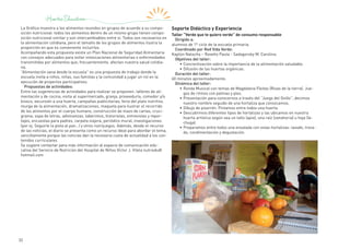 32
La Gráfica muestra a los alimentos reunidos en grupos de acuerdo a su compo-
sición nutricional: todos los alimentos dentro de un mismo grupo tienen compo-
sición nutricional similar y son intercambiables entre sí. Todos son necesarios en
la alimentación cotidiana, pero el tamaño de los grupos de alimentos ilustra la
proporción en que es conveniente incluirlos.
Acompañando esta propuesta existe un Plan Nacional de Seguridad Alimentaria
con consejos adecuados para evitar intoxicaciones alimentarias o enfermedades
transmitidas por alimentos que, frecuentemente, afectan nuestra salud cotidia-
na.
“Alimentación sana desde la escuela” es una propuesta de trabajo donde la
escuela invita a niños, niñas, sus familias y la comunidad a jugar un rol en la
ejecución de proyectos participativos.
Propuestas de actividades:
Entre las sugerencias de actividades para realizar se proponen: talleres de ali-
mentación y de cocina, visita al supermercado, granja, proveeduría, comedor y/o
kiosco, excursión a una huerta, campañas publicitarias, feria del plato nutritivo,
murga de la alimentación, dramatizaciones, maqueta para ilustrar el recorrido
de los alimentos por el cuerpo humano, construcción de mazo de cartas, cruci-
grama, sopa de letras, adivinanzas, laberintos, historietas, entrevistas y repor-
tajes, encuestas para padres, carpeta viajera, periódico mural, investigaciones
(por ej. Seguirle la pista al pan…) y otros nutrijuegos. Además, desde el recurso
de las noticias, el diario se presenta como un recurso ideal para abordar el tema,
sencillamente porque las noticias dan la necesaria cuota de actualidad a los con-
tenidos curriculares
Se sugiere contactar para más información al espacio de comunicación edu-
cativa del Servicio de Nutrición del Hospital de Niños Víctor J. Vilela nutriedu@
hotmail.com
Soporte Didáctico y Experiencia
Taller “Verde que te quiero verde” de consumo responsable
Dirigido a:
alumnos de 1º ciclo de la escuela primaria.
Coordinado por Red Vida Verde:
Kaplún Natacha – Rovetto Paula - Sadagorsky M. Carolina.
Objetivos del taller:
•	Concientización sobre la importancia de la alimentación saludable.
•	Difusión de las huertas orgánicas.
Duración del taller:
60 minutos aproximadamente.
Dinámica del taller:
•	Ronda Musical con temas de Magdalena Fleitas (Risas de la tierra). Jue-
gos de ritmos con palmas y pies.
•	Presentación para conocernos a través del “Juego del Ovillo”, decimos
nuestro nombre seguido de una hortaliza que conozcamos.
•	Dibujo de pizarrón. Pintamos entre todos una huerta.
•	Descubrimos diferentes tipos de hortalizas y las ubicamos en nuestra
huerta artística según sea un tallo (apio), una raíz (zanahoria) u hoja (le-
chuga).
•	Preparamos entre todos una ensalada con estas hortalizas: lavado, troza-
do, condimentación y degustación.
 