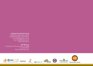 Secretaría de Promoción Social
Programa de Agricultura Urbana
Buenos Aires 856 4º piso-Rosario
Tel: 03414802444 int 131
agr_urbana@rosario.gov.ar
www.rosario.gov.ar
ICEI Mercosur
Esmeralda 155-3º piso oficina 15 CABA
01143284779
www.iceimercosur.org.ar
 