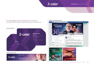 www.3xceler.com.br
a marca | Identidade visual
11. Identidade visual: Papelaria e internet
Veja a aplicação em cartão de visitas, assinatura de e-mail e facebook
Cartão de visitas
Assinatura de e-mail
Página no Facebook e posts
Manual de identidade visual | 3xceler 10
 