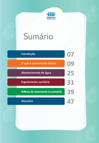 07
09
25
31
39
47
Sumário














O que é saneamento básico
Abastecimento de água
Esgotamento sanitário
Reflexosdosaneamentonasociedade
Glossário
Introdução
 