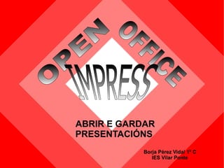 [object Object],Borja Pérez Vidal 1º C IES Vilar Ponte OPEN   OFFICE   IMPRESS   